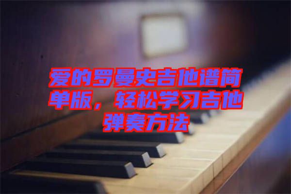 愛的羅曼史吉他譜簡單版，輕松學(xué)習(xí)吉他彈奏方法