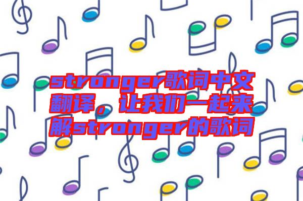 stronger歌詞中文翻譯，讓我們一起來(lái)解stronger的歌詞