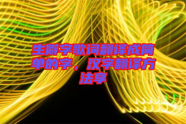 生僻字歌詞翻譯成簡(jiǎn)單的字，漢字翻譯方法享