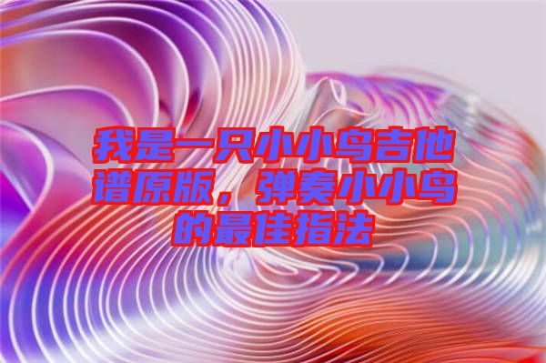 我是一只小小鳥吉他譜原版，彈奏小小鳥的最佳指法