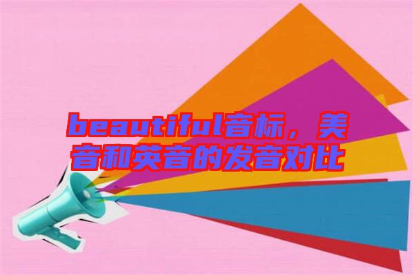 beautiful音標(biāo)，美音和英音的發(fā)音對(duì)比