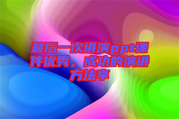 最后一次講演ppt課件優(yōu)秀，成功的演講方法享