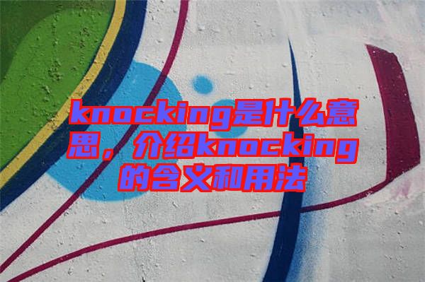 knocking是什么意思，介紹knocking的含義和用法