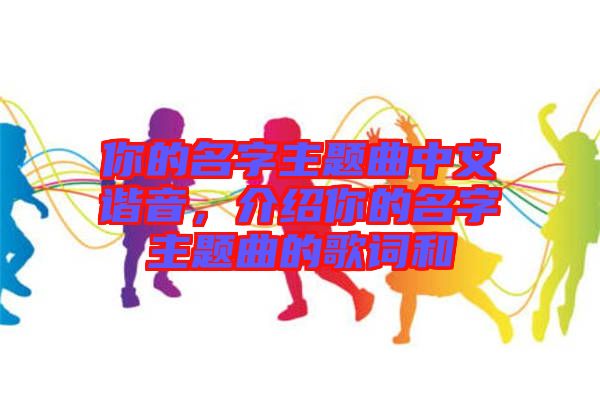 你的名字主題曲中文諧音，介紹你的名字主題曲的歌詞和