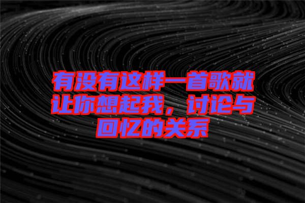 有沒有這樣一首歌就讓你想起我，討論與回憶的關系