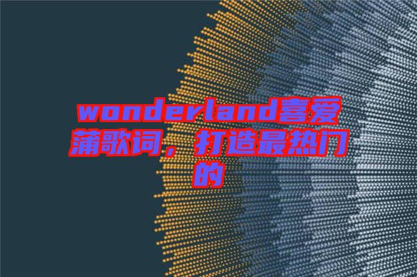 wonderland喜愛蒲歌詞，打造最熱門的