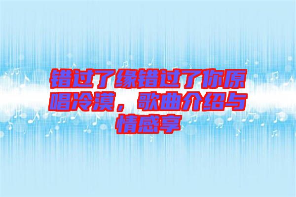 錯(cuò)過(guò)了緣錯(cuò)過(guò)了你原唱冷漠，歌曲介紹與情感享