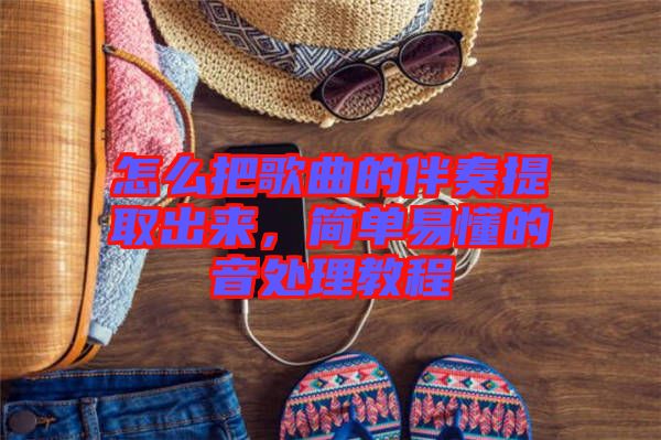 怎么把歌曲的伴奏提取出來，簡單易懂的音處理教程