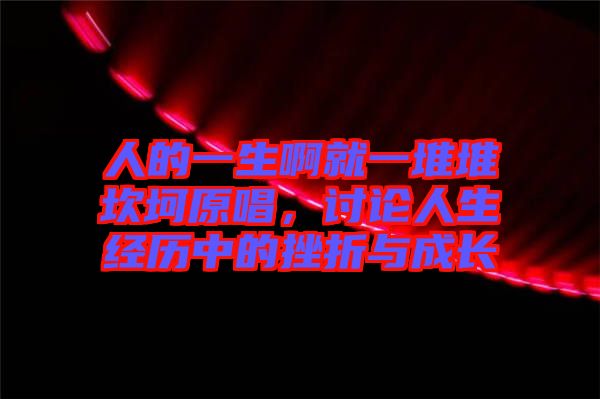 人的一生啊就一堆堆坎坷原唱，討論人生經(jīng)歷中的挫折與成長