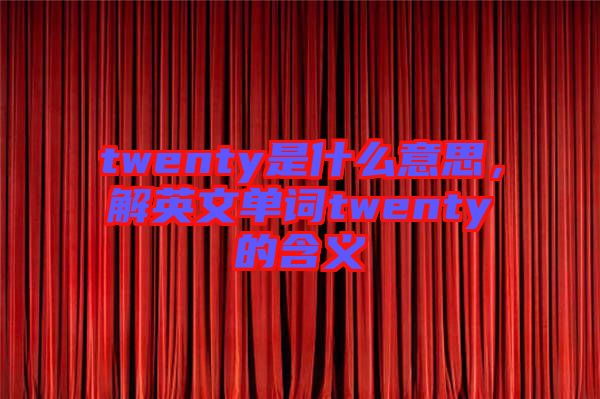 twenty是什么意思，解英文單詞twenty的含義