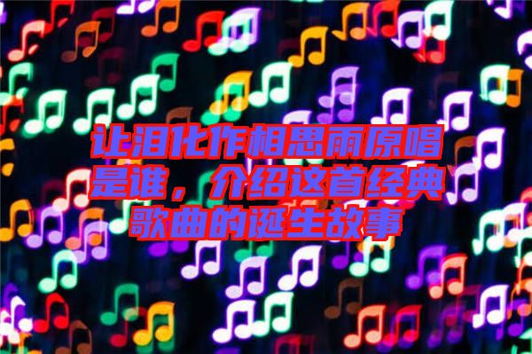 讓淚化作相思雨原唱是誰，介紹這首經(jīng)典歌曲的誕生故事