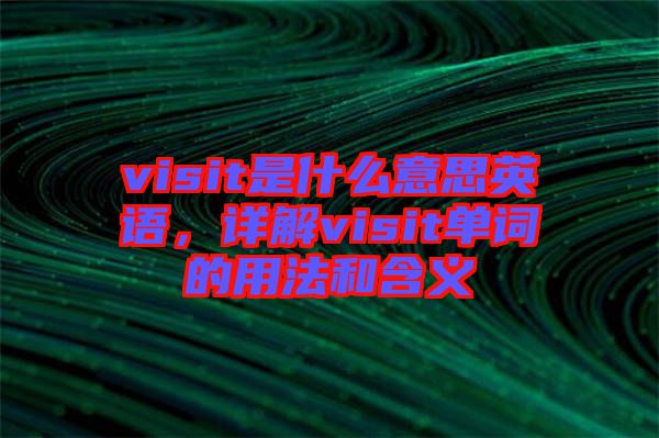 visit是什么意思英語，詳解visit單詞的用法和含義