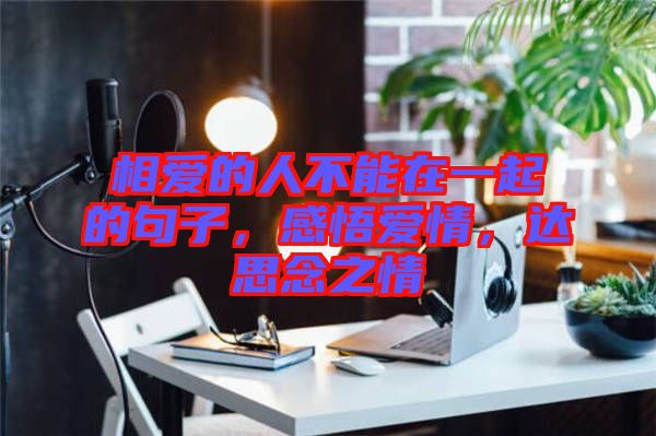 相愛的人不能在一起的句子，感悟愛情，達(dá)思念之情