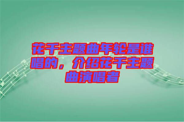 花千主題曲年輪是誰(shuí)唱的，介紹花千主題曲演唱者