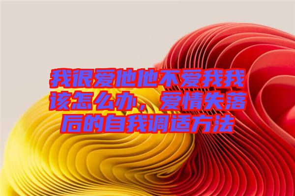 我很愛他他不愛我我該怎么辦，愛情失落后的自我調(diào)適方法