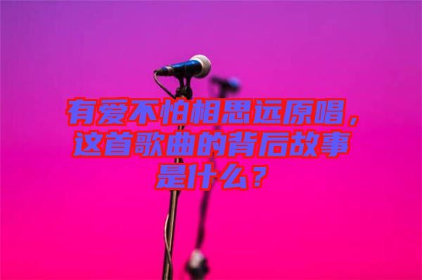 有愛不怕相思遠(yuǎn)原唱，這首歌曲的背后故事是什么？