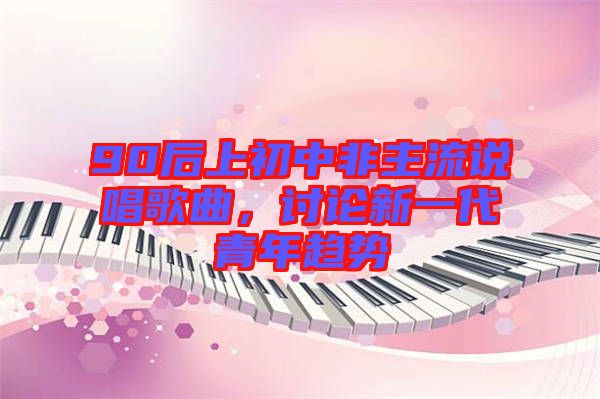 90后上初中非主流說唱歌曲，討論新一代青年趨勢(shì)