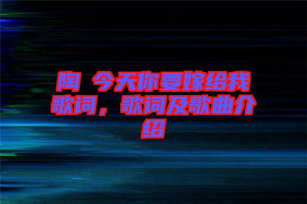 陶喆今天你要嫁給我歌詞，歌詞及歌曲介紹