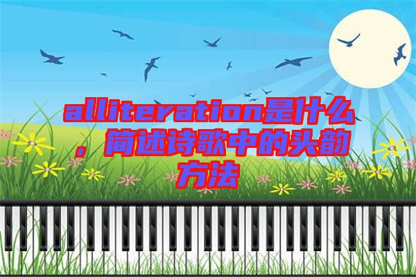 alliteration是什么，簡述詩歌中的頭韻方法