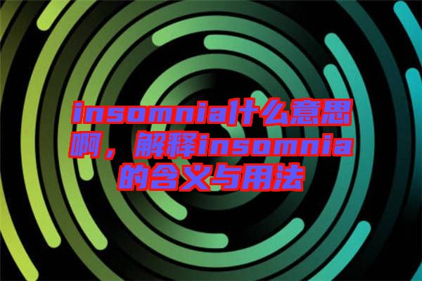 insomnia什么意思啊，解釋insomnia的含義與用法