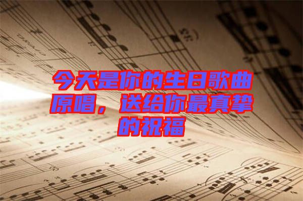 今天是你的生日歌曲原唱，送給你最真摯的祝福