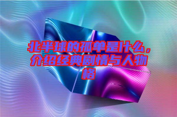 北半球的孤單是什么，介紹經(jīng)典劇情與人物格