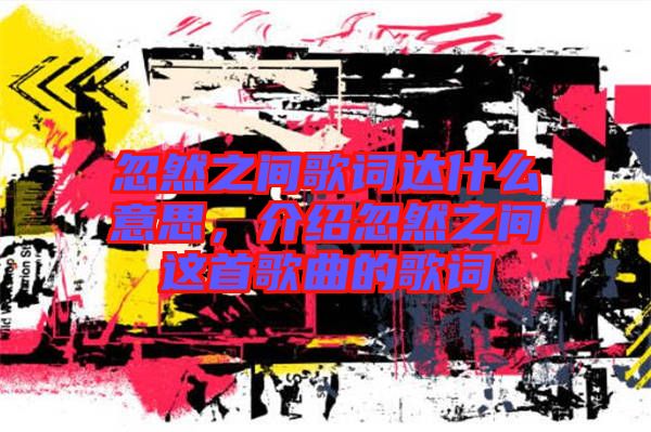 忽然之間歌詞達什么意思，介紹忽然之間這首歌曲的歌詞