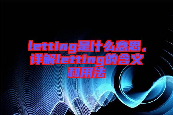 letting是什么意思，詳解letting的含義和用法