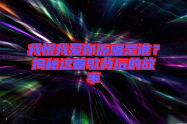 我恨我愛你原唱是誰？揭秘這首歌背后的故事