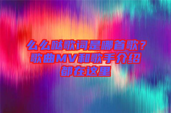 么么噠歌詞是哪首歌？歌曲MV和歌手介紹都在這里