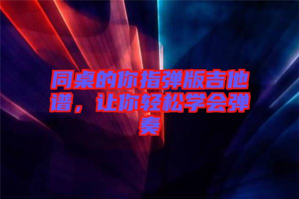 同桌的你指彈版吉他譜，讓你輕松學會彈奏