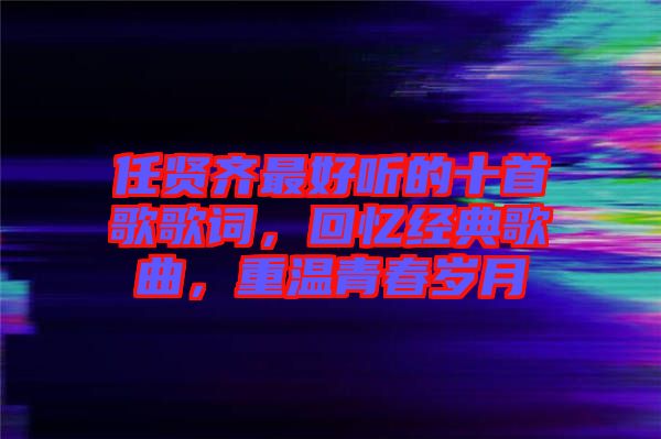 任賢齊最好聽的十首歌歌詞，回憶經典歌曲，重溫青春歲月