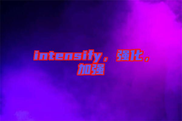 intensify，強化，加強