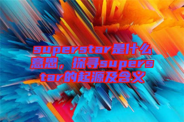 superstar是什么意思，探尋superstar的起源及含義