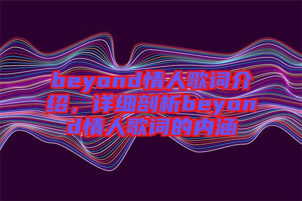 beyond情人歌詞介紹，詳細(xì)剖析beyond情人歌詞的內(nèi)涵