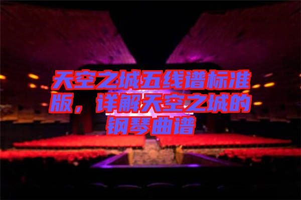 天空之城五線譜標(biāo)準(zhǔn)版，詳解天空之城的鋼琴曲譜