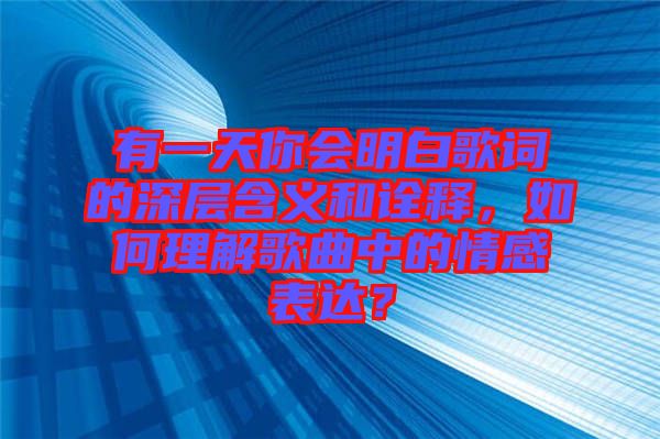 有一天你會(huì)明白歌詞的深層含義和詮釋，如何理解歌曲中的情感表達(dá)？