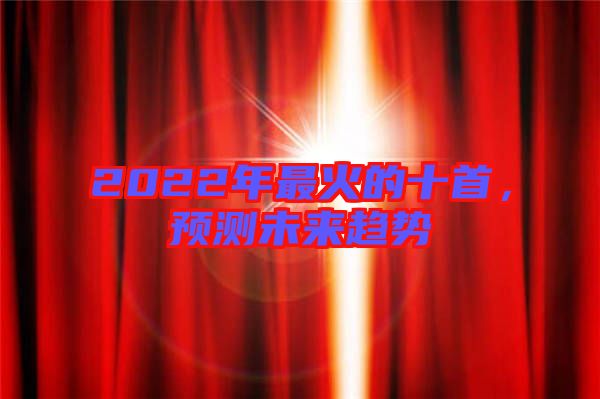 2022年最火的十首，預(yù)測未來趨勢