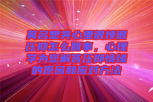 莫名想哭心里很煩很壓抑怎么回事，心理學(xué)為您解答壓抑情緒的原因和應(yīng)對(duì)方法