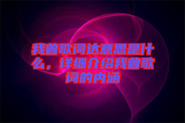 我曾歌詞達(dá)意思是什么，詳細(xì)介紹我曾歌詞的內(nèi)涵