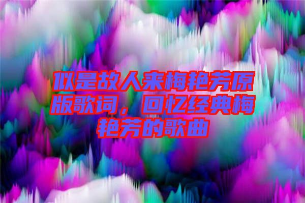 似是故人來(lái)梅艷芳原版歌詞，回憶經(jīng)典梅艷芳的歌曲