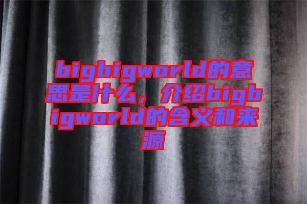 bigbigworld的意思是什么，介紹bigbigworld的含義和來(lái)源