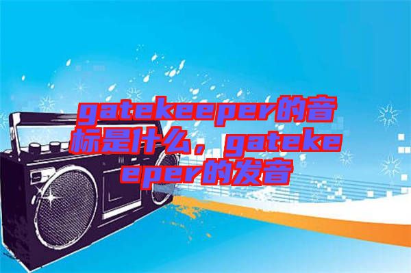 gatekeeper的音標是什么，gatekeeper的發(fā)音