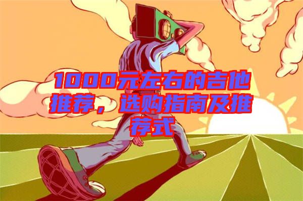 1000元左右的吉他推薦，選購指南及推薦式