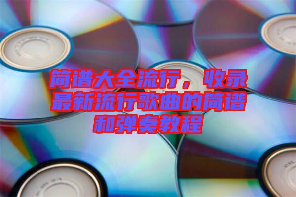 簡譜大全流行，收錄最新流行歌曲的簡譜和彈奏教程