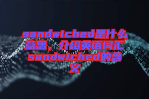 sandwiched是什么意思，介紹英語詞匯sandwiched的含義