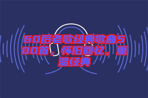 60后老歌經典歌曲500首，懷舊回憶，重溫經典