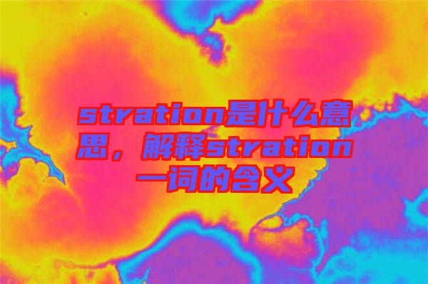 stration是什么意思，解釋stration一詞的含義