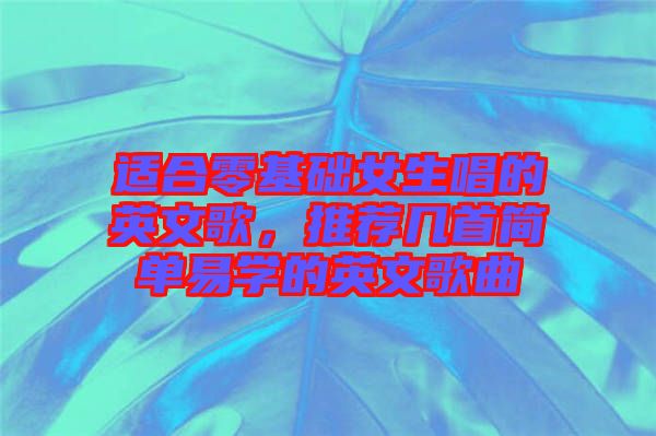 適合零基礎女生唱的英文歌，推薦幾首簡單易學的英文歌曲