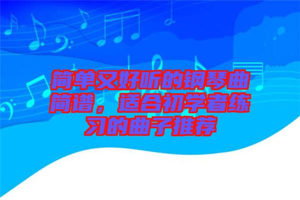 簡(jiǎn)單又好聽(tīng)的鋼琴曲簡(jiǎn)譜，適合初學(xué)者練習(xí)的曲子推薦